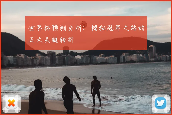世界杯预测分析：揭秘冠军之路的五大关键转折
