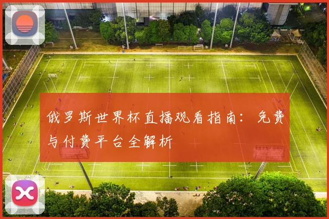俄罗斯世界杯直播观看指南：免费与付费平台全解析