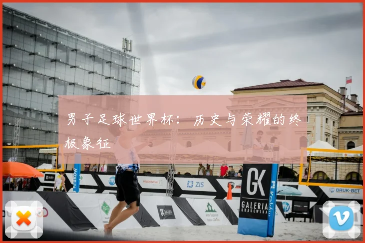 男子足球世界杯：历史与荣耀的终极象征