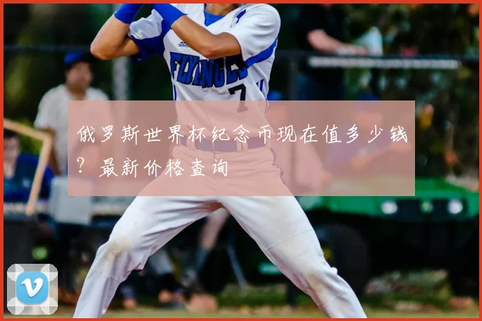 俄罗斯世界杯纪念币现在值多少钱？最新价格查询