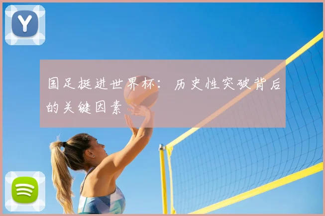 国足挺进世界杯：历史性突破背后的关键因素