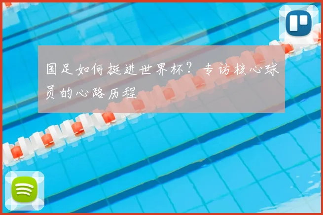 国足如何挺进世界杯？专访核心球员的心路历程