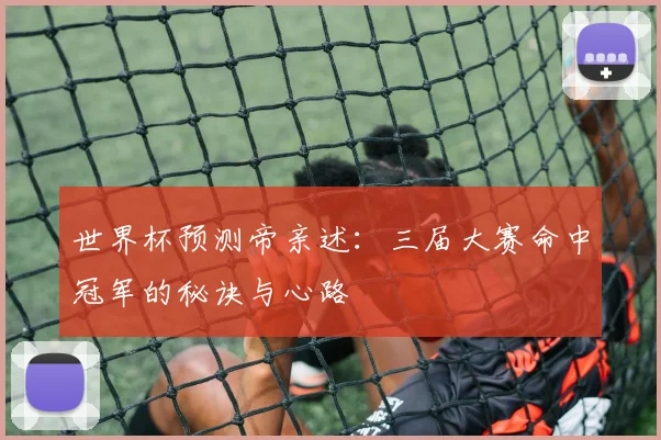世界杯预测帝亲述：三届大赛命中冠军的秘诀与心路