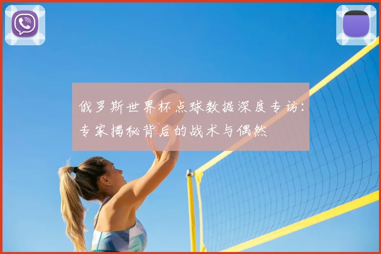 俄罗斯世界杯点球数据深度专访：专家揭秘背后的战术与偶然