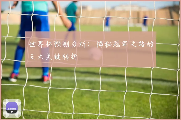 世界杯预测分析：揭秘冠军之路的五大关键转折