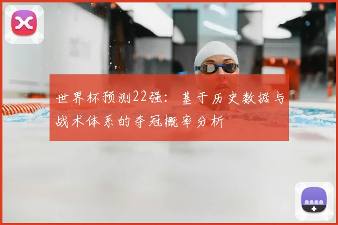 世界杯预测22强：基于历史数据与战术体系的夺冠概率分析