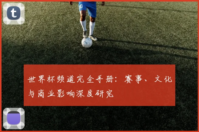 世界杯频道完全手册：赛事、文化与商业影响深度研究